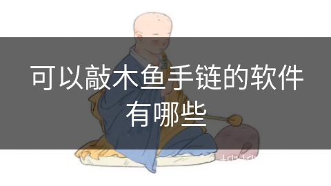 可以敲木鱼手链的软件有哪些 可以敲木鱼手链的软件有哪些