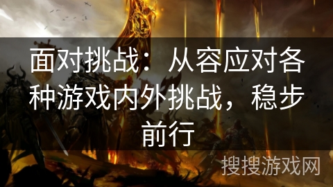 面对挑战:从容应对各种游戏内外挑战,稳步前行 面对挑战:从容应对各种游戏内外挑战,稳步前行