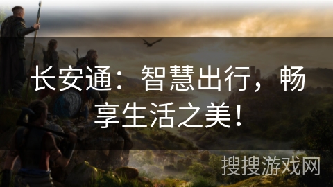 长安通:智慧出行,畅享生活之美! 长安通:智慧出行,畅享生活之美!