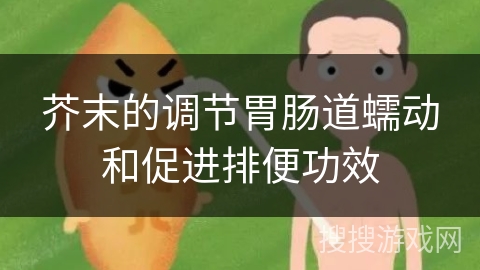 芥末的调节胃肠道蠕动和促进排便功效