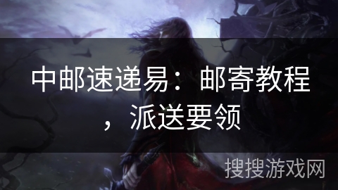中邮速递易:邮寄教程,派送要领 中邮速递易:邮寄教程,派送要领