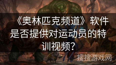 《奥林匹克频道》软件是否提供对运动员的特训视频？