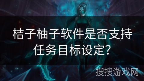 桔子柚子软件是否支持任务目标设定？