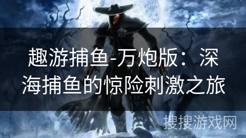 趣游捕鱼-万炮版：深海捕鱼的惊险刺激之旅