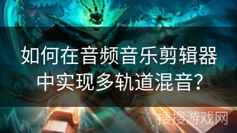 如何在音频音乐剪辑器中实现多轨道混音？