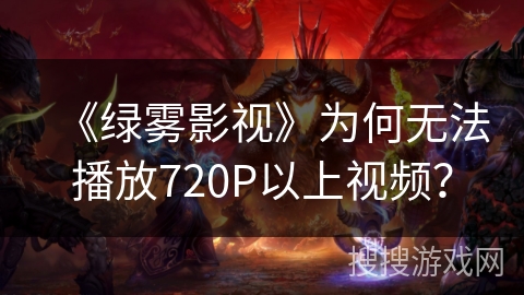 《绿雾影视》为何无法播放720P以上视频？