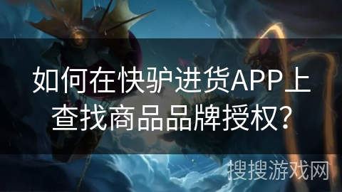 如何在快驴进货APP上查找商品品牌授权？