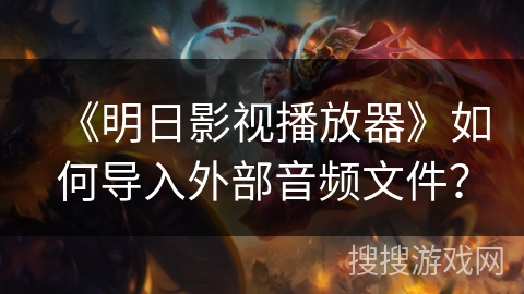 《明日影视播放器》如何导入外部音频文件？