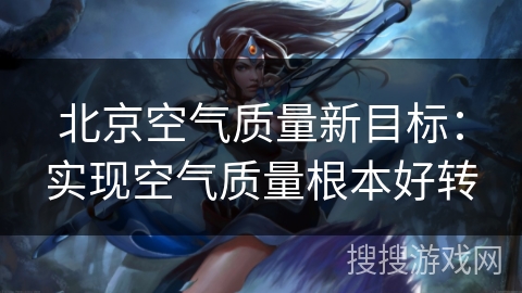 北京空气质量新目标：实现空气质量根本好转