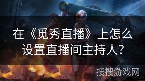 在《觅秀直播》上怎么设置直播间主持人? 在《觅秀直播》上怎么设置直播间主持人?