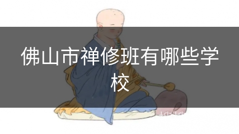 佛山市禅修班有哪些学校 佛山市禅修班有哪些学校