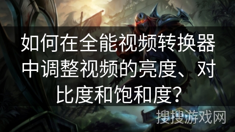 如何在全能视频转换器中调整视频的亮度、对比度和饱和度？