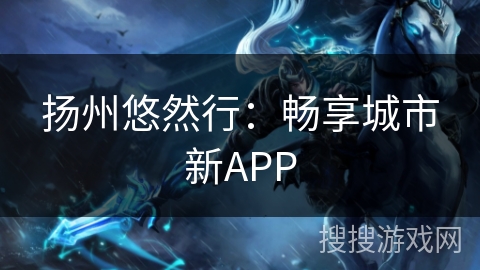 扬州悠然行:畅享城市新APP 扬州悠然行:畅享城市新APP