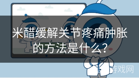 米醋缓解关节疼痛肿胀的方法是什么？