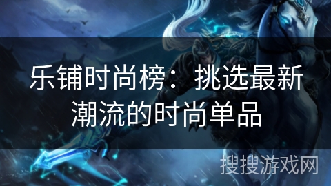 乐铺时尚榜：挑选最新潮流的时尚单品