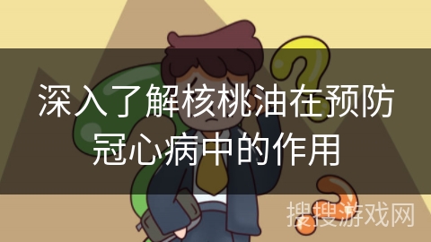 深入了解核桃油在预防冠心病中的作用