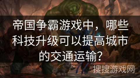 帝国争霸游戏中，哪些科技升级可以提高城市的交通运输？