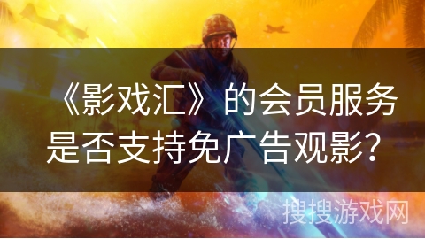 《影戏汇》的会员服务是否支持免广告观影？