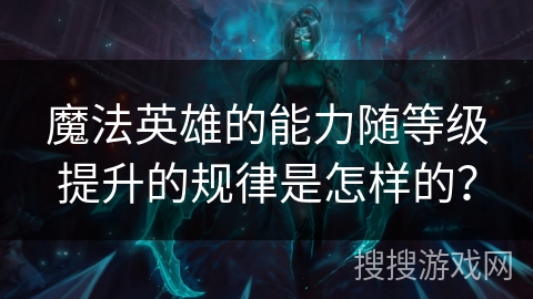 魔法英雄的能力随等级提升的规律是怎样的？