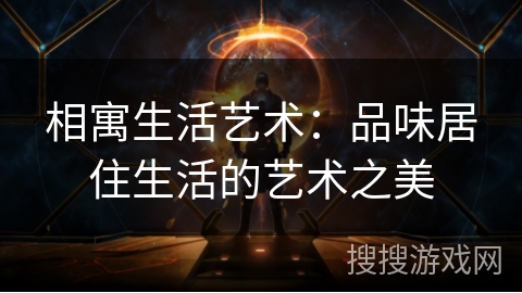 相寓生活艺术：品味居住生活的艺术之美