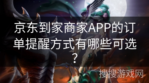 京东到家商家APP的订单提醒方式有哪些可选？
