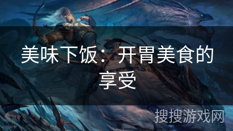 美味下饭：开胃美食的享受