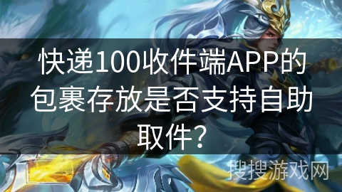 快递100收件端APP的包裹存放是否支持自助取件？