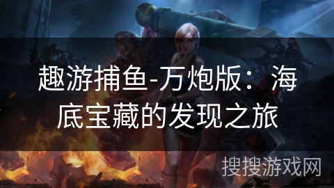 趣游捕鱼-万炮版：海底宝藏的发现之旅