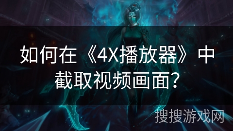 如何在《4X播放器》中截取视频画面？