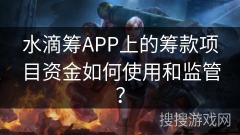 水滴筹APP上的筹款项目资金如何使用和监管？