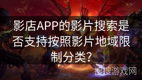 影店APP的影片搜索是否支持按照影片地域限制分类？