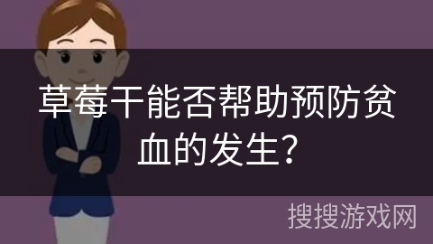 草莓干能否帮助预防贫血的发生? 草莓干能否帮助预防贫血的发生?