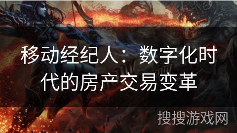 移动经纪人:数字化时代的房产交易变革 移动经纪人:数字化时代的房产交易变革
