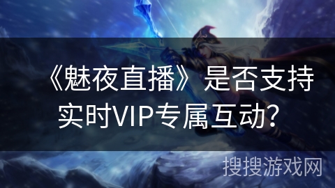 《魅夜直播》是否支持实时VIP专属互动？