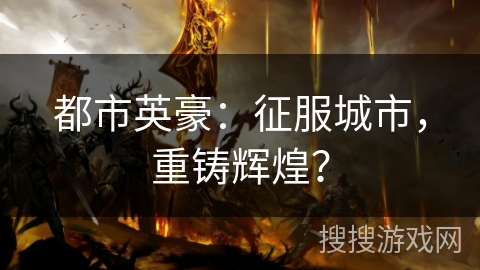 都市英豪：征服城市，重铸辉煌？