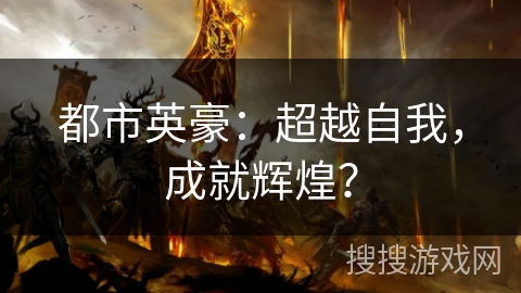 都市英豪:超越自我,成就辉煌? 都市英豪:超越自我,成就辉煌?