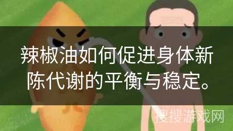 辣椒油如何促进身体新陈代谢的平衡与稳定。