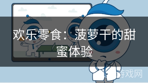 欢乐零食:菠萝干的甜蜜体验 欢乐零食:菠萝干的甜蜜体验