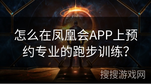 怎么在凤凰会APP上预约专业的跑步训练？