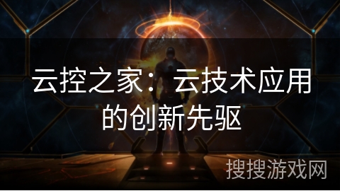 云控之家：云技术应用的创新先驱