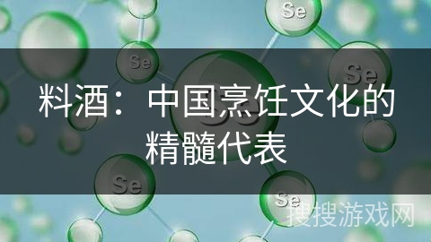 料酒：中国烹饪文化的精髓代表