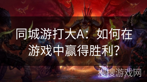 同城游打大A：如何在游戏中赢得胜利？