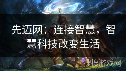 先迈网:连接智慧,智慧科技改变生活 先迈网:连接智慧,智慧科技改变生活