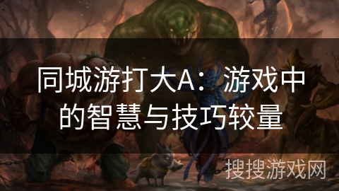同城游打大A：游戏中的智慧与技巧较量