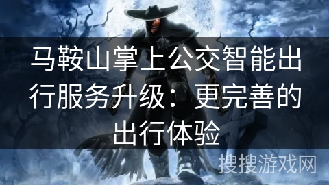 马鞍山掌上公交智能出行服务升级：更完善的出行体验