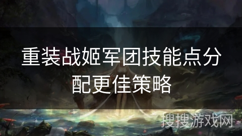 重装战姬军团技能点分配更佳策略