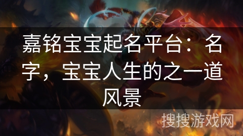 嘉铭宝宝起名平台：名字，宝宝人生的之一道风景