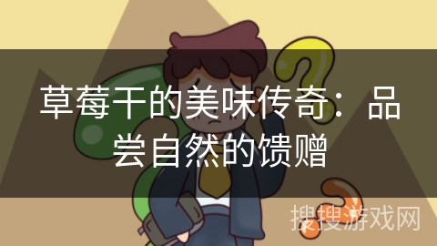 草莓干的美味传奇：品尝自然的馈赠