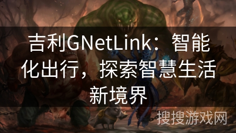 吉利GNetLink：智能化出行，探索智慧生活新境界