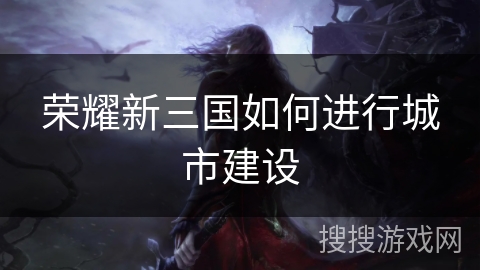 荣耀新三国如何进行城市建设